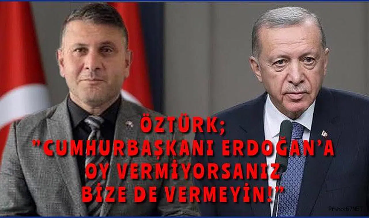 Öztürk, “Cumhurbaşkanı Erdoğan’a oy vermezseniz bize de vermeyin”