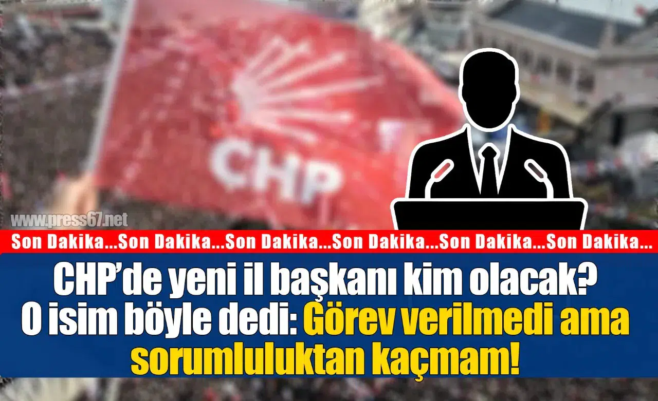 CHP’de yeni il başkanı kim olacak?O isim böyle dedi: Görev verilmedi ama sorumluluktan kaçmam!