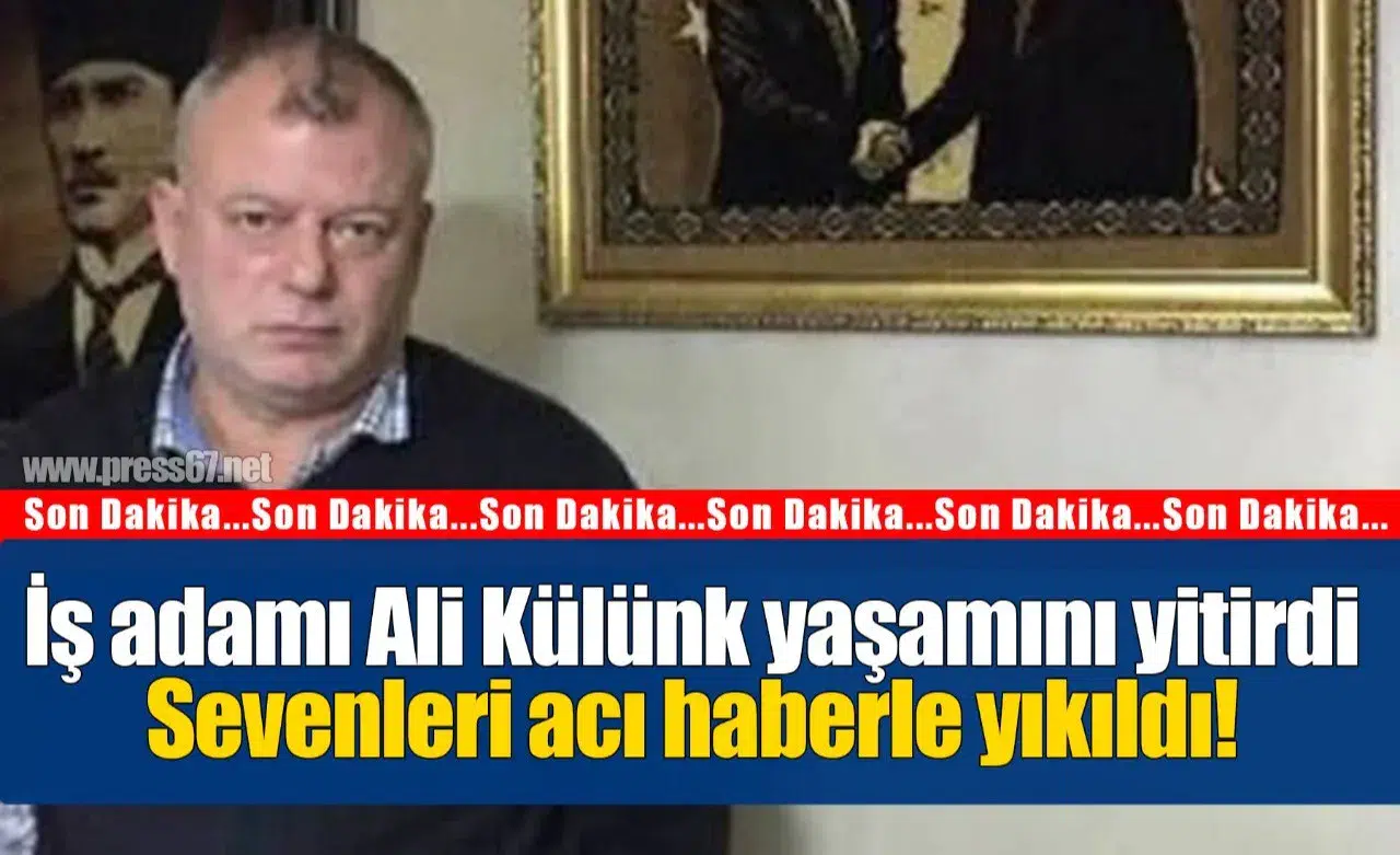 İş adamı Ali Külünk yaşamını yitirdi...Sevenleri acı haberle yıkıldı!