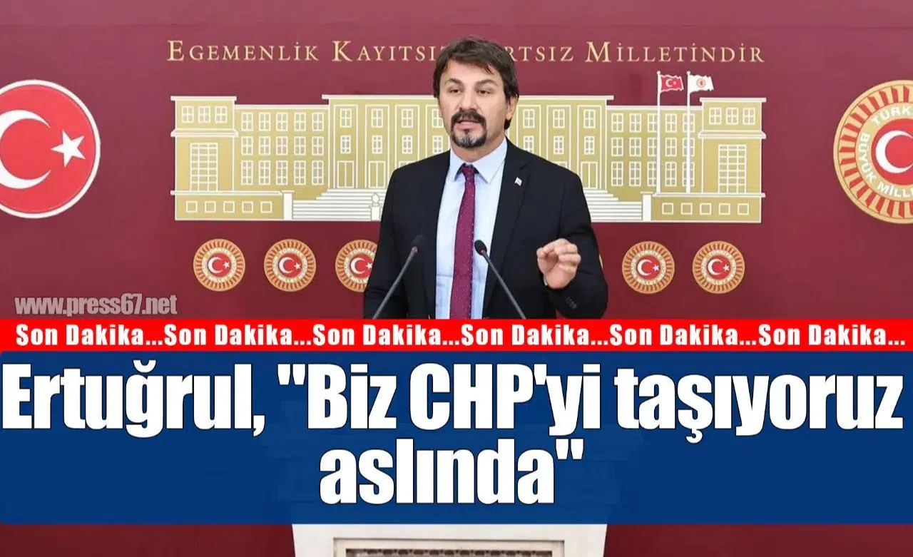 Ertuğrul, "Biz CHP'yi taşıyoruz aslında"