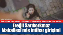 Ereğli Sarıkorkmaz Mahallesi'ndeki intihar girişimi ihbarı ekipleri harekete geçirdi