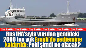Rus İHA'sıyla vurulan gemideki 2000 ton yük Ereğli'de yediemine kaldırıldı: Peki şimdi ne olacak?
