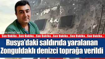 Rusya’nın Taganrog Limanı saldırısında yaralanan Zonguldaklı denizci toprağa verildi