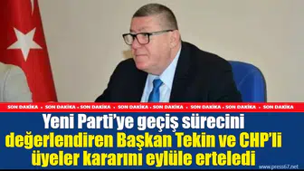 Yeni Parti’ye geçiş sürecini değerlendiren Başkan Tekin ve CHP’li üyeler kararını eylüle erteledi