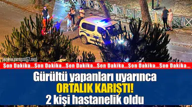 Gürültü yapanları uyarıncaortalık karıştı!2 kişi hastanelik oldu
