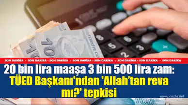 20 bin lira maaşa 3 bin 500 lira zam yapıldı: TÜED Başkanı'ndan 'Allah’tan reva mı?' tepkisi