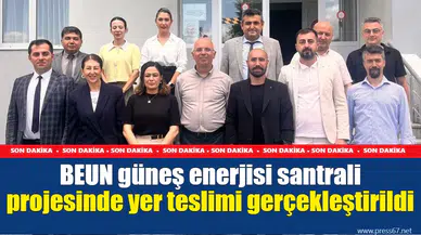 BEUN güneş enerjisi santrali projesinde yer teslimi gerçekleştirildi
