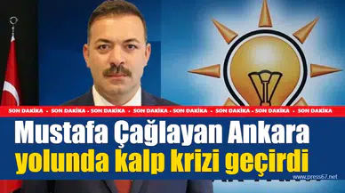 Mustafa Çağlayan Ankara yolunda rahatsızlandı
