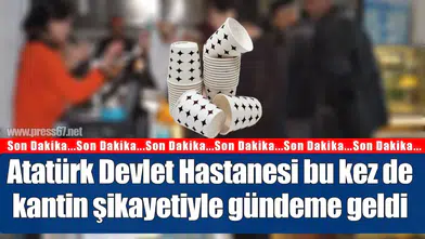 Atatürk Devlet Hastanesi bu kez de kantin şikayetiyle gündeme geldi
