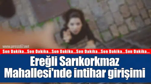 Ereğli Sarıkorkmaz Mahallesi'ndeki intihar girişimi ihbarı ekipleri harekete geçirdi