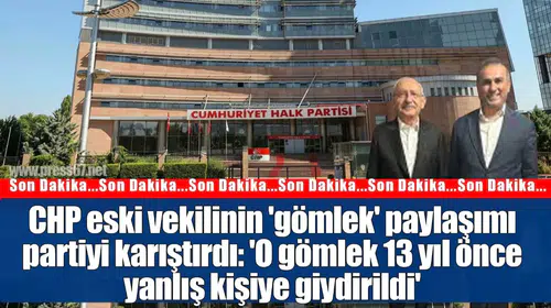 CHP eski vekilinin 'gömlek' paylaşımı partiyi karıştırdı: 'O gömlek 13 yıl önce yanlış kişiye giydirildi'