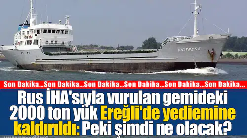 Rus İHA'sıyla vurulan gemideki 2000 ton yük Ereğli'de yediemine kaldırıldı: Peki şimdi ne olacak?