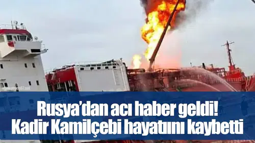 Ukrayna'nın hava saldırısında Türk tanker gemisi zarar gördü, Kadir Kamilçelebi yaşamını yitirdi