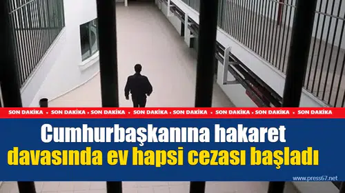 Cumhurbaşkanına hakaret davasında ev hapsi cezası başladı