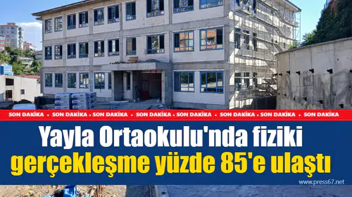 Yayla Ortaokulu'nda fiziki gerçekleşme yüzde 85'e ulaştı