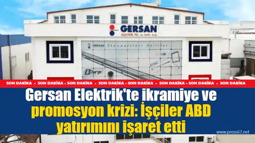Gersan Elektrik'te ikramiye ve promosyon krizi: İşçiler ABD yatırımını işaret etti