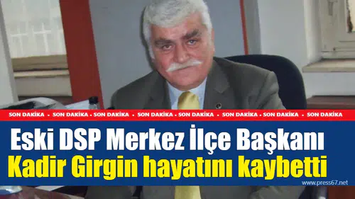 Eski DSP Merkez İlçe Başkanı Kadir Girgin hayatını kaybetti