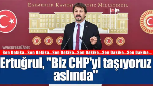 Ertuğrul, "Biz CHP'yi taşıyoruz aslında"