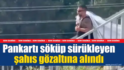 Pankartı söküp sürükleyen şahıs gözaltına alındı
