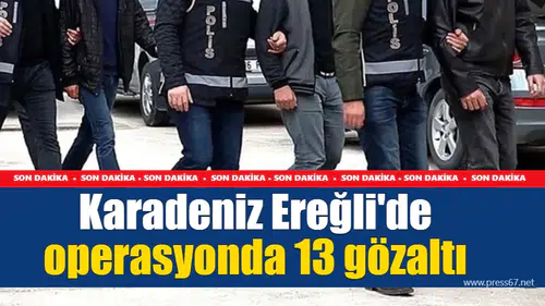 Karadeniz Ereğli'de operasyonda 13 gözaltı