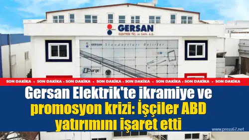 Gersan Elektrik'te ikramiye ve promosyon krizi: İşçiler ABD yatırımını işaret etti