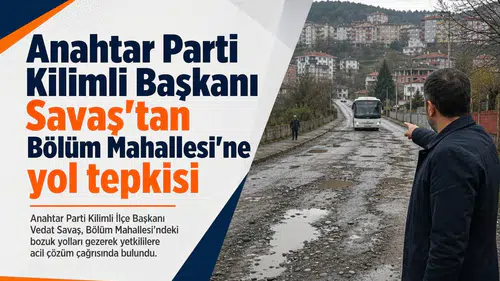 Anahtar Parti Kilimli Başkanı Savaş'tan Bölüm Mahallesi'ne yol tepkisi