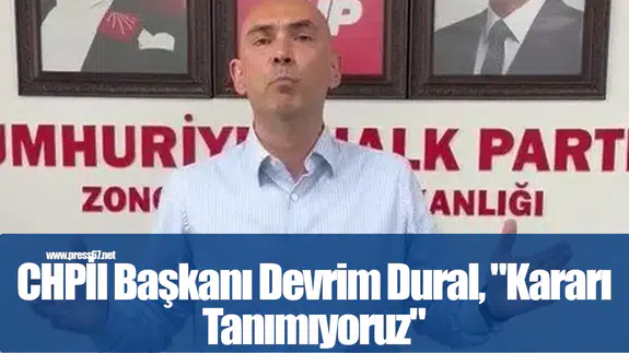 Görevden alınan CHP Zonguldak İl Başkanı Devrim Dural, "Kararı Tanımıyoruz"