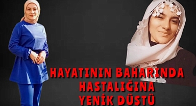 Hayatının baharında hastalığa yenik düştü!