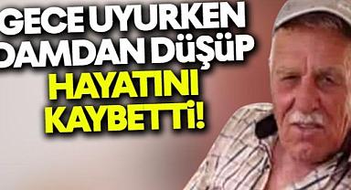 Gece uyurken çatıdan düşüp öldü!