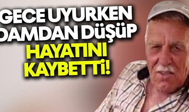 Gece uyurken çatıdan düşüp öldü!