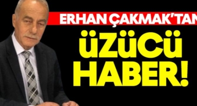 Erhan Çakmak'tan üzücü haber!