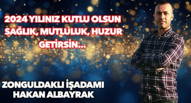 Zonguldaklı işadamı Hakan Albayrak'tan 2024 yılı mesajı!