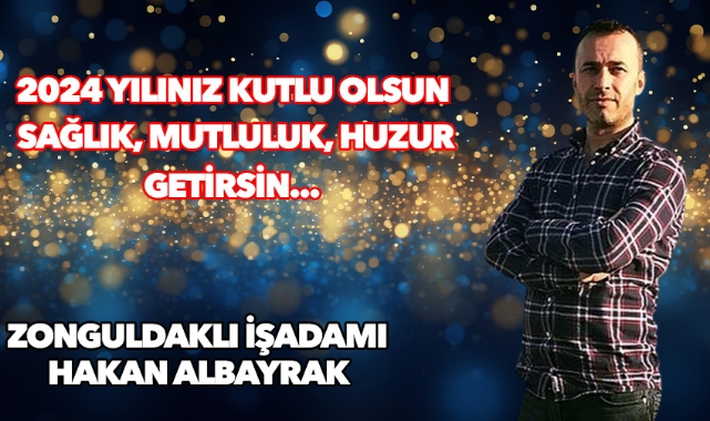 Zonguldaklı işadamı Hakan Albayrak'tan 2024 yılı mesajı!