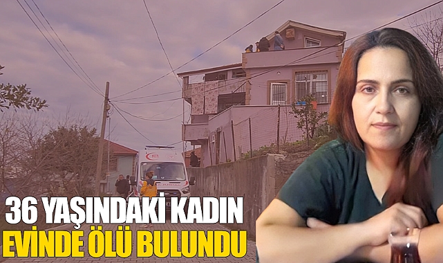 36 yaşındaki kadın evinde ölü bulundu