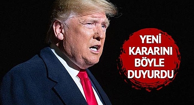 Trump yeni kararını duyurdu!