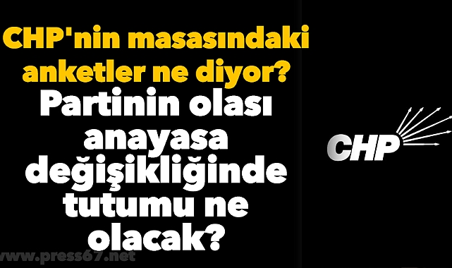CHP'nin masasındaki anketler ne diyor? Partinin olası anayasa değişikliğinde tutumu ne olacak?