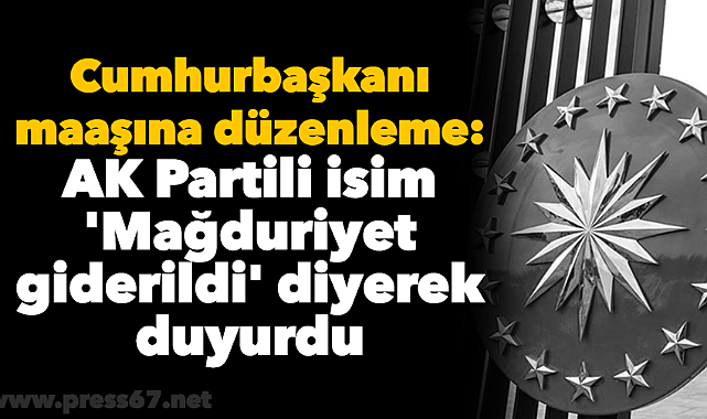 Cumhurbaşkanı maaşına düzenleme: AK Partili isim 'Mağduriyet giderildi' diyerek duyurdu