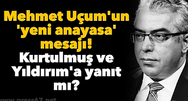 Mehmet Uçum'un 'yeni anayasa' mesajı! Kurtulmuş ve Yıldırım'a yanıt mı?