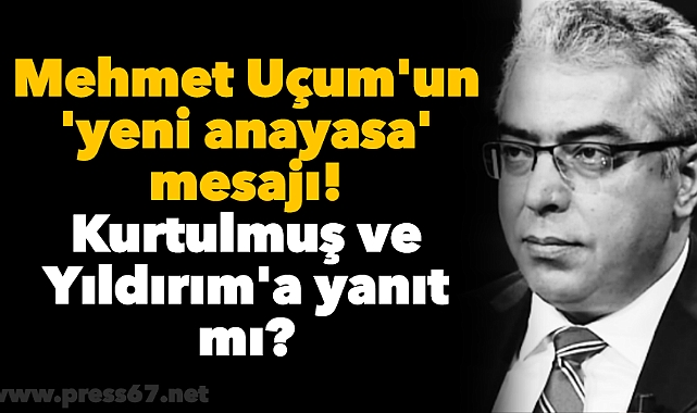 Mehmet Uçum'un 'yeni anayasa' mesajı! Kurtulmuş ve Yıldırım'a yanıt mı?