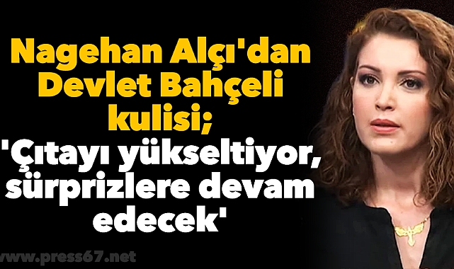 Nagehan Alçı'dan Devlet Bahçeli kulisi: 'Çıtayı yükseltiyor, sürprizlere devam edecek'