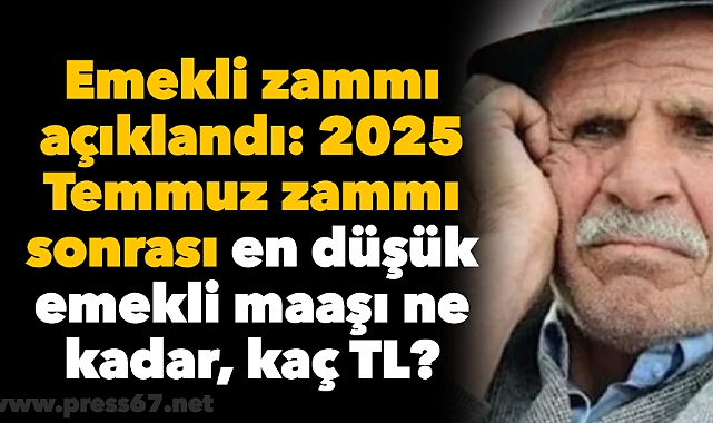 Emekli zammı açıklandı: 2025 Temmuz zammı sonrası en düşük emekli maaşı ne kadar, kaç TL oldu?