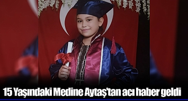 15 Yaşındaki Medine Aytaş'tan acı haber geldi