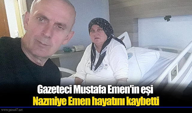 Gazeteci Mustafa Emen'in eşi Nazmiye Emen hayatını kaybetti